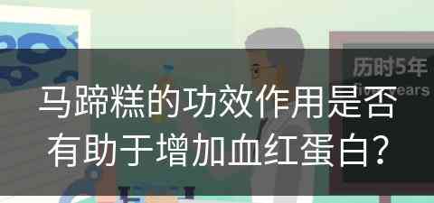 马蹄糕的功效作用是否有助于增加血红蛋白？